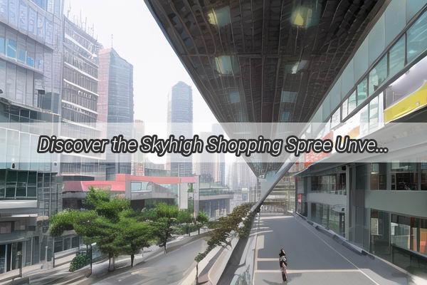 Discover the Skyhigh Shopping Spree Unveiling the Location of Guangzhou Tianhes Tallest Shopping Malls